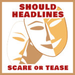 should headlines scare or tease
